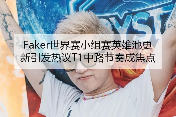 Faker世界赛小组赛英雄池更新引发热议T1中路节奏成焦点